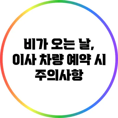 비가 오는 날, 이사 차량 예약 시 주의사항