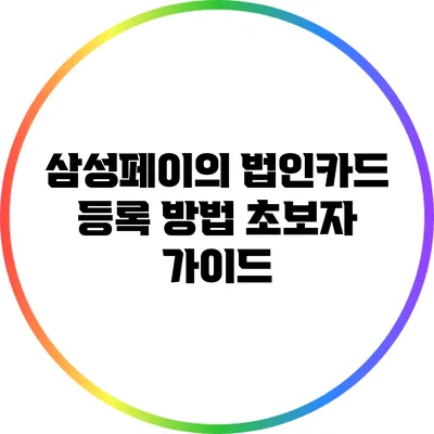 삼성페이의 법인카드 등록 방법: 초보자 가이드