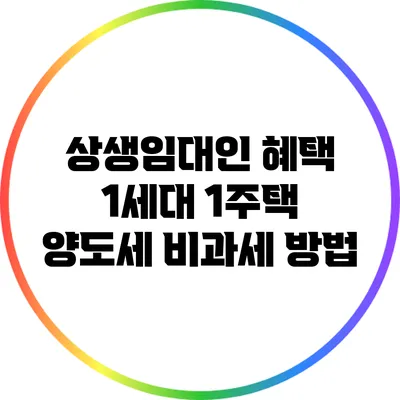 상생임대인 혜택: 1세대 1주택 양도세 비과세 방법