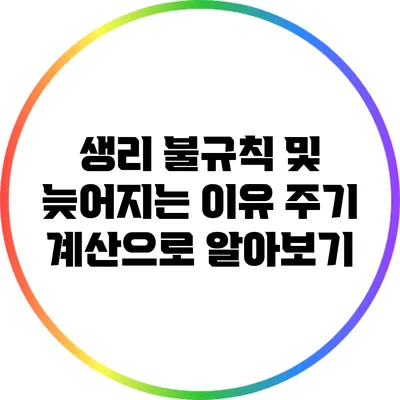 생리 불규칙 및 늦어지는 이유: 주기 계산으로 알아보기