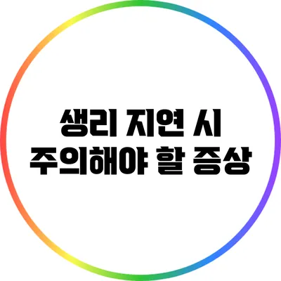 생리 지연 시 주의해야 할 증상