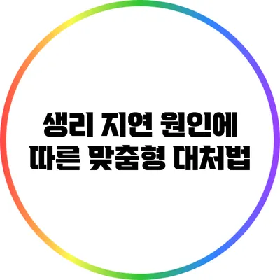 생리 지연 원인에 따른 맞춤형 대처법