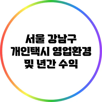 서울 강남구 개인택시 영업환경 및 년간 수익