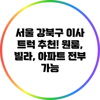 서울 강북구 이사 트럭 추천! 원룸, 빌라, 아파트 전부 가능