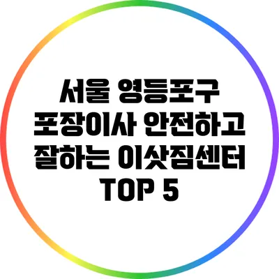 서울 영등포구 포장이사 안전하고 잘하는 이삿짐센터 TOP 5