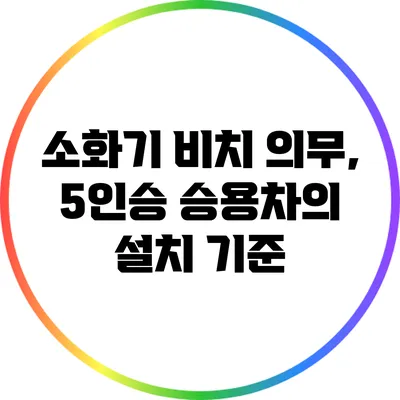 소화기 비치 의무, 5인승 승용차의 설치 기준