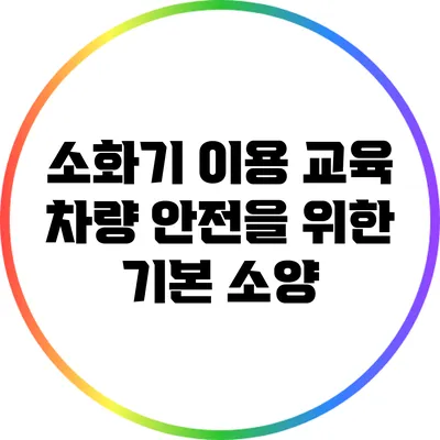 소화기 이용 교육: 차량 안전을 위한 기본 소양