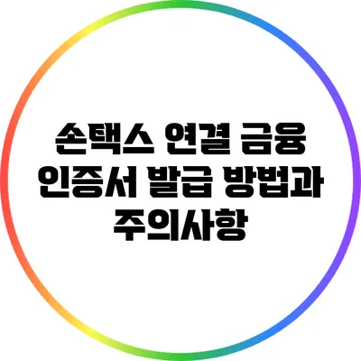 손택스 연결 금융 인증서 발급 방법과 주의사항