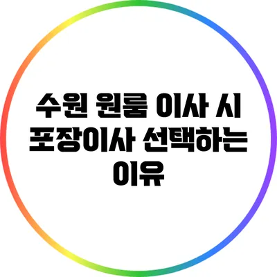 수원 원룸 이사 시 포장이사 선택하는 이유