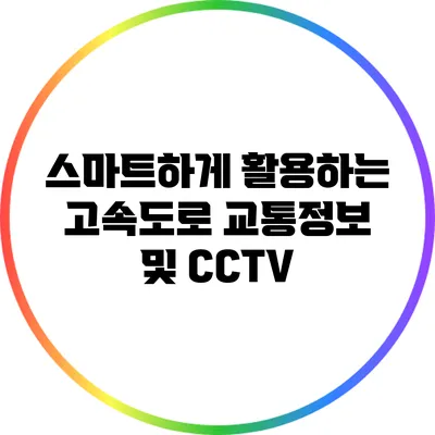 스마트하게 활용하는 고속도로 교통정보 및 CCTV