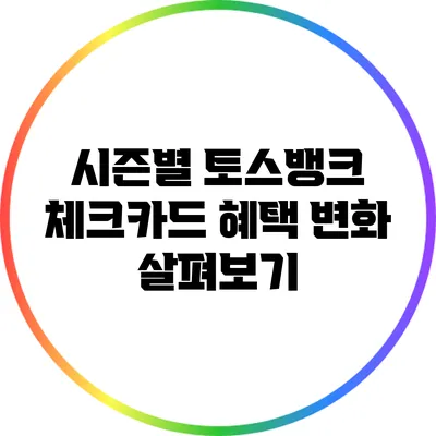 시즌별 토스뱅크 체크카드 혜택 변화 살펴보기