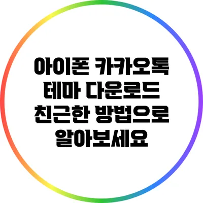 아이폰 카카오톡 테마 다운로드: 친근한 방법으로 알아보세요