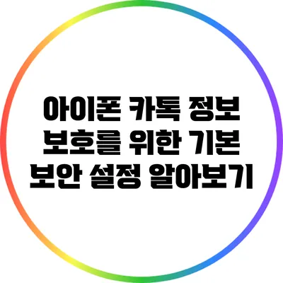 아이폰 카톡: 정보 보호를 위한 기본 보안 설정 알아보기
