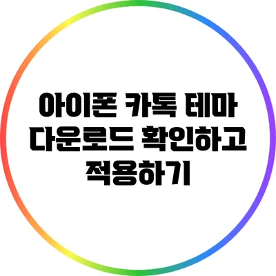 아이폰 카톡 테마 다운로드: 확인하고 적용하기