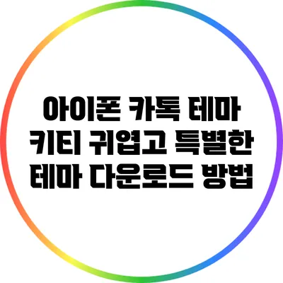 아이폰 카톡 테마 키티: 귀엽고 특별한 테마 다운로드 방법