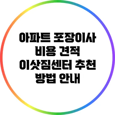 아파트 포장이사 비용 견적: 이삿짐센터 추천 방법 안내