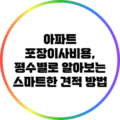 아파트 포장이사비용, 평수별로 알아보는 스마트한 견적 방법