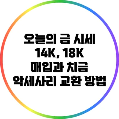오늘의 금 시세: 14K, 18K 매입과 치금 악세사리 교환 방법