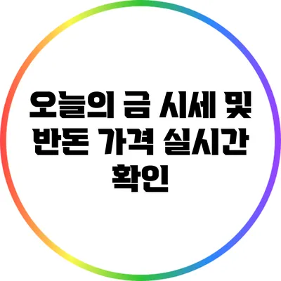 오늘의 금 시세 및 반돈 가격 실시간 확인