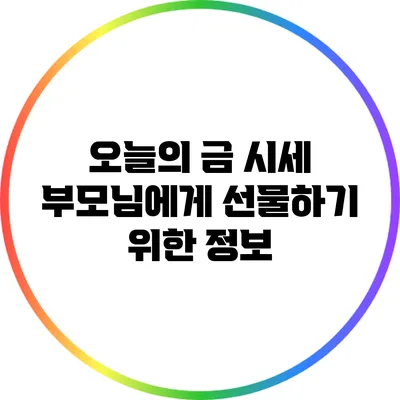 오늘의 금 시세: 부모님에게 선물하기 위한 정보