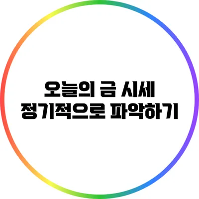 오늘의 금 시세 정기적으로 파악하기