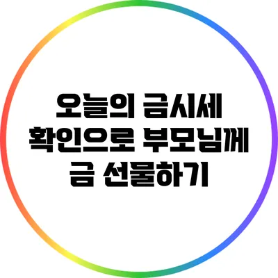 오늘의 금시세 확인으로 부모님께 금 선물하기