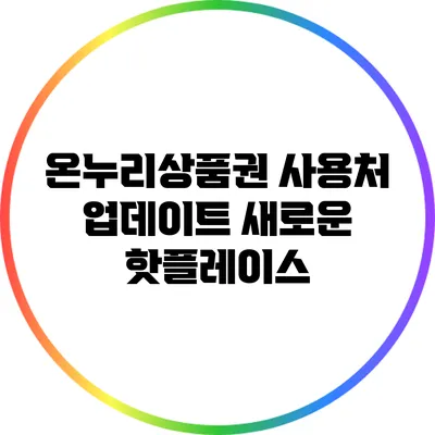 온누리상품권 사용처 업데이트: 새로운 핫플레이스
