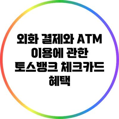 외화 결제와 ATM 이용에 관한 토스뱅크 체크카드 혜택