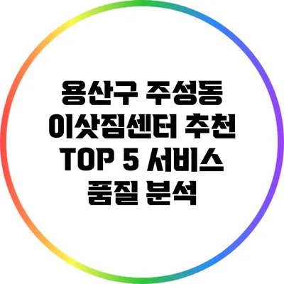용산구 주성동 이삿짐센터 추천 TOP 5: 서비스 품질 분석