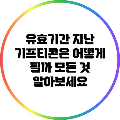 유효기간 지난 기프티콘은 어떻게 될까? 모든 것 알아보세요