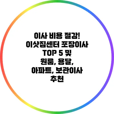 이사 비용 절감! 이삿짐센터 포장이사 TOP 5 및 원룸, 용달, 아파트, 보관이사 추천