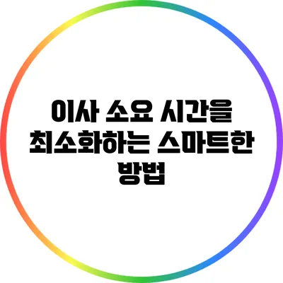 이사 소요 시간을 최소화하는 스마트한 방법