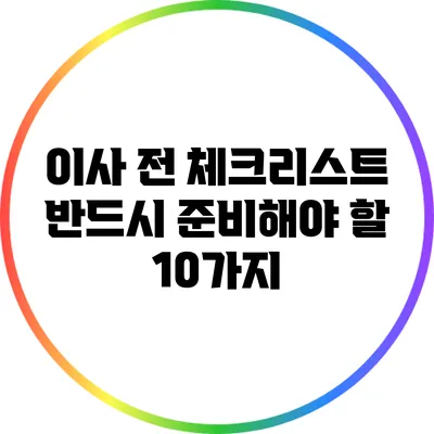 이사 전 체크리스트: 반드시 준비해야 할 10가지