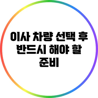 이사 차량 선택 후 반드시 해야 할 준비