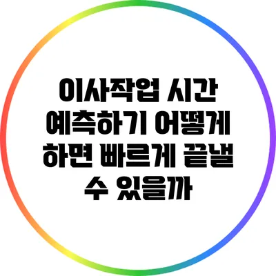 이사작업 시간 예측하기: 어떻게 하면 빠르게 끝낼 수 있을까?