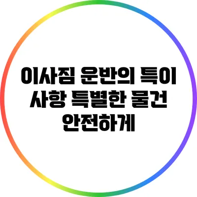이사짐 운반의 특이 사항: 특별한 물건 안전하게