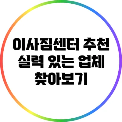 이사짐센터 추천: 실력 있는 업체 찾아보기