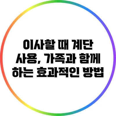 이사할 때 계단 사용, 가족과 함께 하는 효과적인 방법
