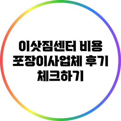 이삿짐센터 비용: 포장이사업체 후기 체크하기