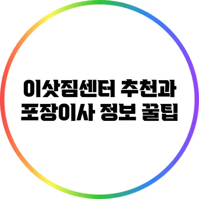 이삿짐센터 추천과 포장이사 정보 꿀팁