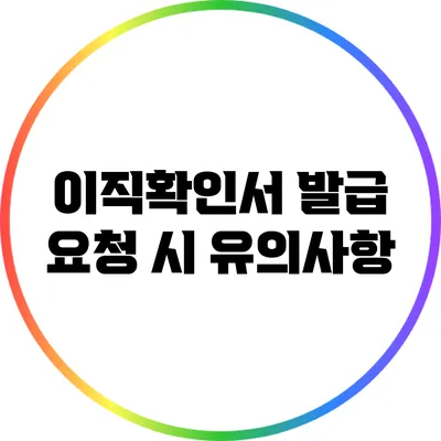 이직확인서 발급 요청 시 유의사항