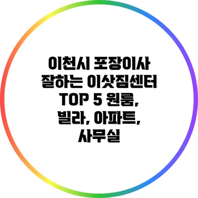 이천시 포장이사 잘하는 이삿짐센터 TOP 5: 원룸, 빌라, 아파트, 사무실