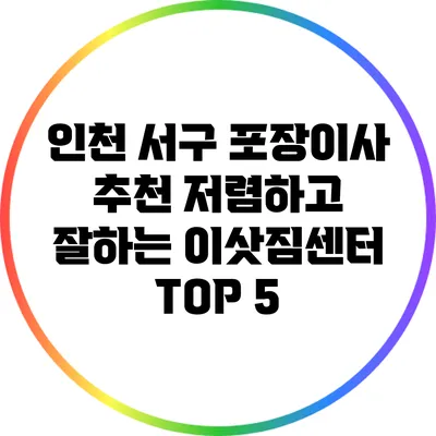 인천 서구 포장이사 추천: 저렴하고 잘하는 이삿짐센터 TOP 5