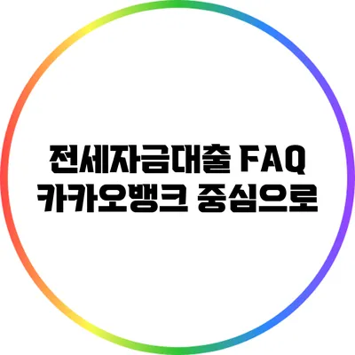 전세자금대출 FAQ: 카카오뱅크 중심으로