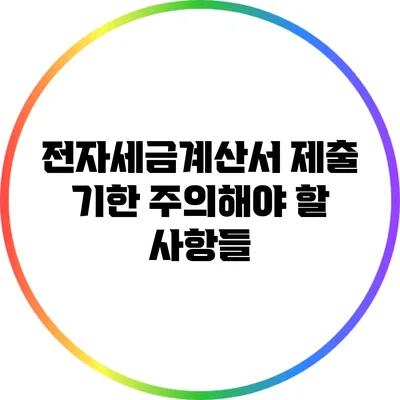 전자세금계산서 제출 기한: 주의해야 할 사항들