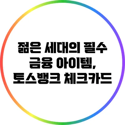 젊은 세대의 필수 금융 아이템, 토스뱅크 체크카드