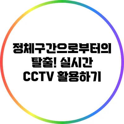 정체구간으로부터의 탈출! 실시간 CCTV 활용하기