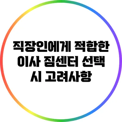 직장인에게 적합한 이사 짐센터 선택 시 고려사항
