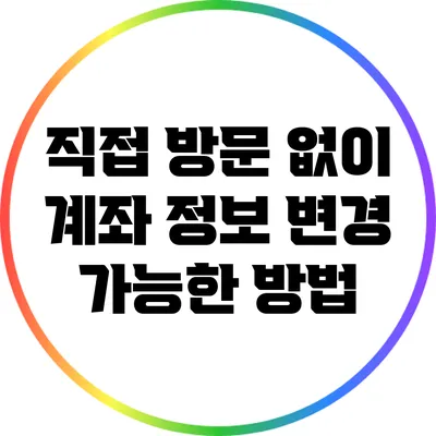 직접 방문 없이 계좌 정보 변경 가능한 방법
