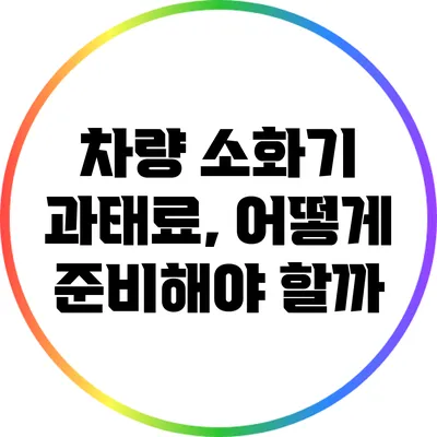 차량 소화기 과태료, 어떻게 준비해야 할까?
